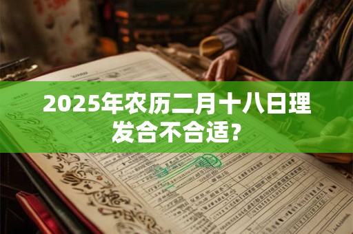 2025年农历二月十八日理发合不合适？