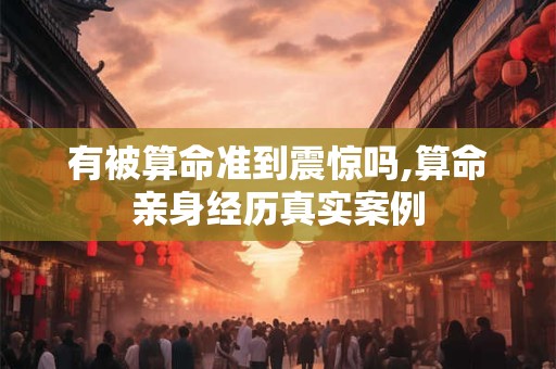 有被算命准到震惊吗,算命亲身经历真实案例