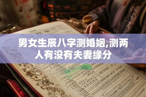 男女生辰八字测婚姻,测两人有没有夫妻缘分