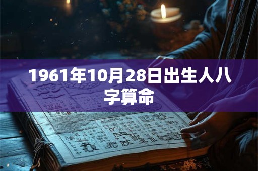 1961年10月28日出生人八字算命