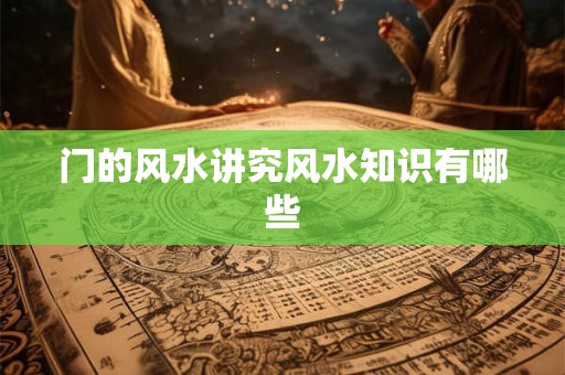 门的风水讲究风水知识有哪些