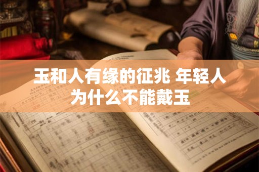 玉和人有缘的征兆 年轻人为什么不能戴玉