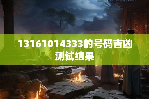 13161014333的号码吉凶测试结果