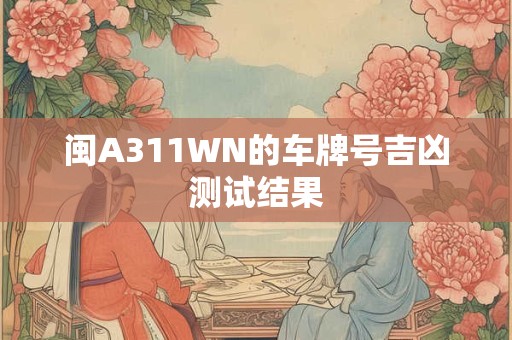 闽A311WN的车牌号吉凶测试结果