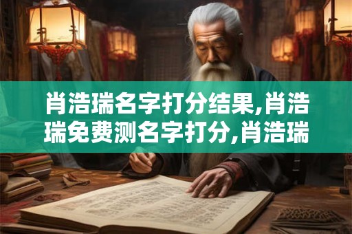 肖浩瑞名字打分结果,肖浩瑞免费测名字打分,肖浩瑞周易免费测名字打分