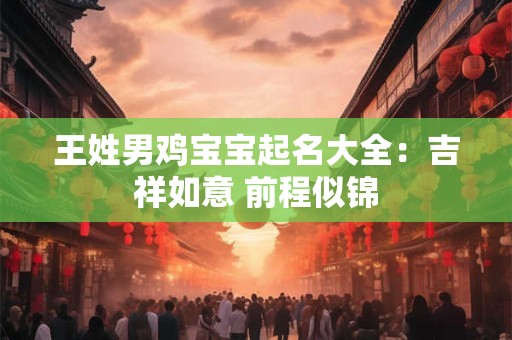 王姓男鸡宝宝起名大全：吉祥如意 前程似锦