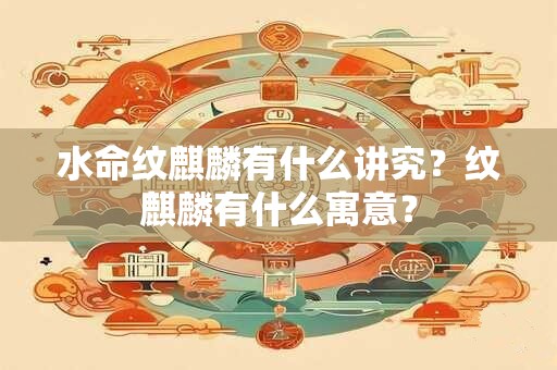 水命纹麒麟有什么讲究？纹麒麟有什么寓意？
