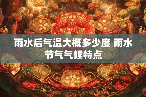 雨水后气温大概多少度 雨水节气气候特点