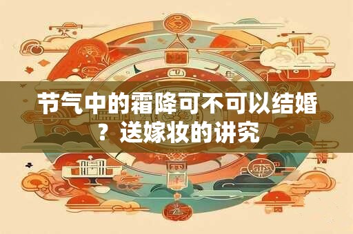 节气中的霜降可不可以结婚?送嫁妆的讲究 节气中的霜降可不可以结婚?送嫁妆的讲究