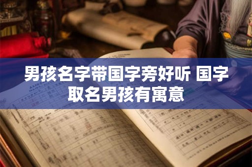 男孩名字带国字旁好听 国字取名男孩有寓意