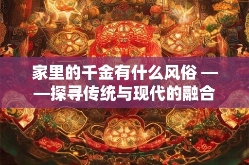 家里的千金有什么风俗 ——探寻传统与现代的融合