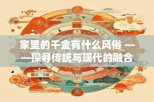 家里的千金有什么风俗 ——探寻传统与现代的融合