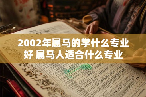 2002年属马的学什么专业好 属马人适合什么专业