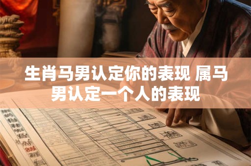 生肖马男认定你的表现 属马男认定一个人的表现