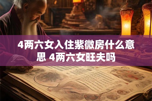 4两六女入住紫微房什么意思 4两六女旺夫吗