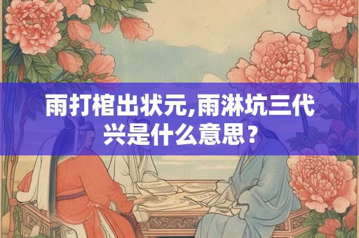 雨打棺出状元,雨淋坑三代兴是什么意思? 雨打棺出状元,雨淋坑三代兴是什么意思?