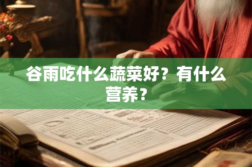 谷雨吃什么蔬菜好？有什么营养？