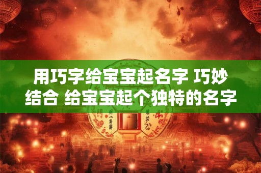用巧字给宝宝起名字 巧妙结合 给宝宝起个独特的名字