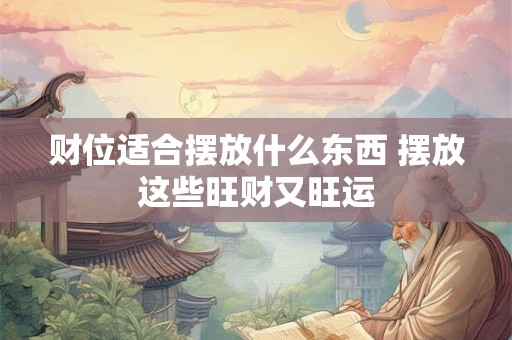 财位适合摆放什么东西 摆放这些旺财又旺运