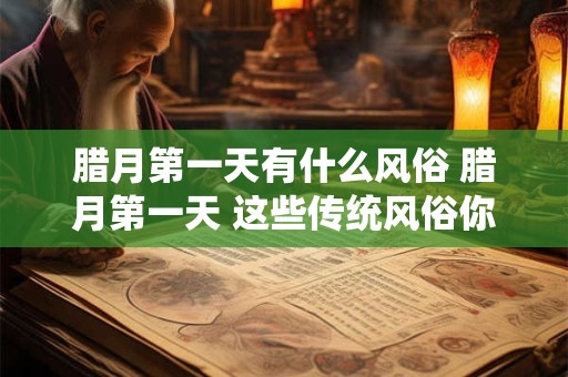 腊月第一天有什么风俗 腊月第一天 这些传统风俗你了解吗
