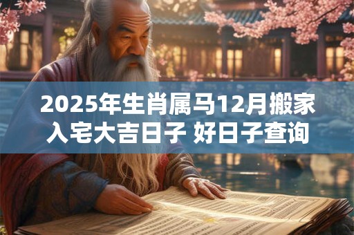 2025年生肖属马12月搬家入宅大吉日子 好日子查询