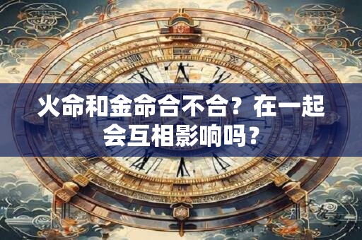 火命和金命合不合？在一起会互相影响吗？
