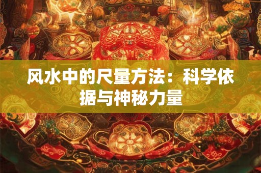 风水中的尺量方法：科学依据与神秘力量