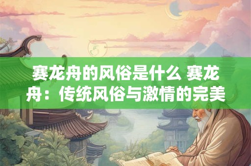 赛龙舟的风俗是什么 赛龙舟：传统风俗与激情的完美融合