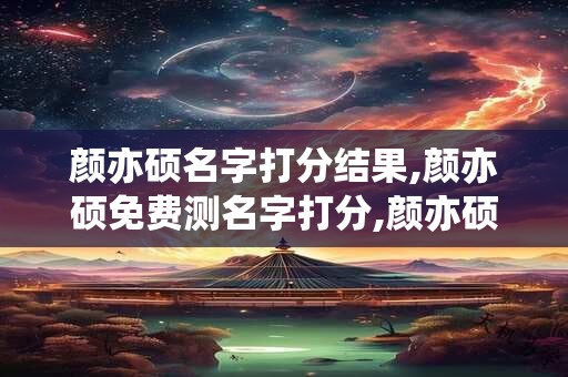 颜亦硕名字打分结果,颜亦硕免费测名字打分,颜亦硕周易免费测名字打分