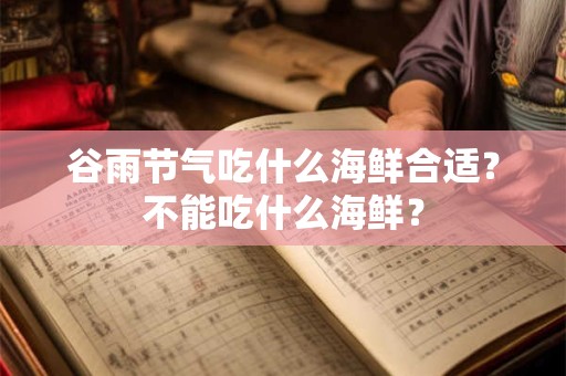 谷雨节气吃什么海鲜合适？不能吃什么海鲜？