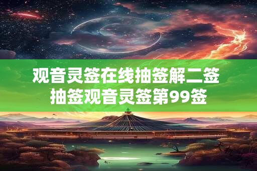 观音灵签在线抽签解二签 抽签观音灵签第99签