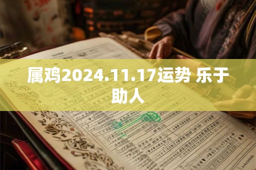 属鸡2024.11.17运势 乐于助人