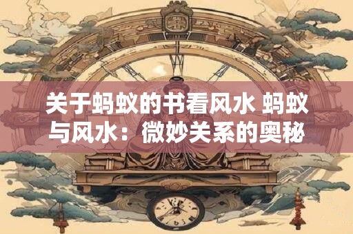 关于蚂蚁的书看风水 蚂蚁与风水：微妙关系的奥秘