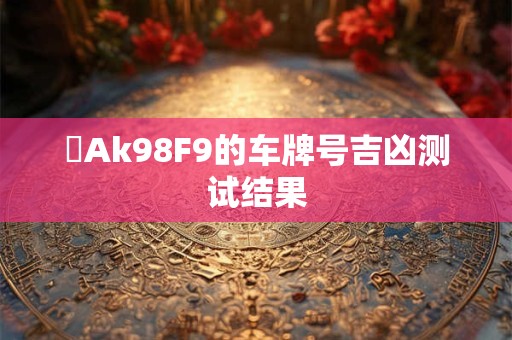 遼Ak98F9的车牌号吉凶测试结果