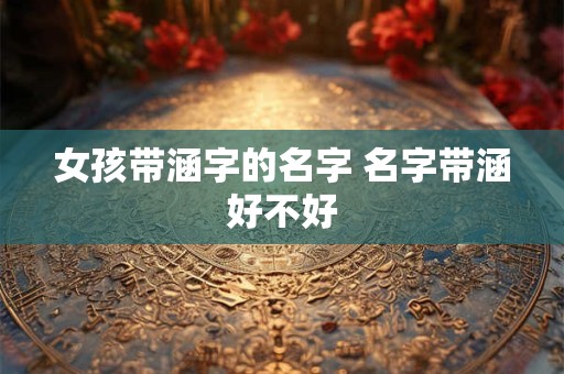 女孩带涵字的名字 名字带涵好不好