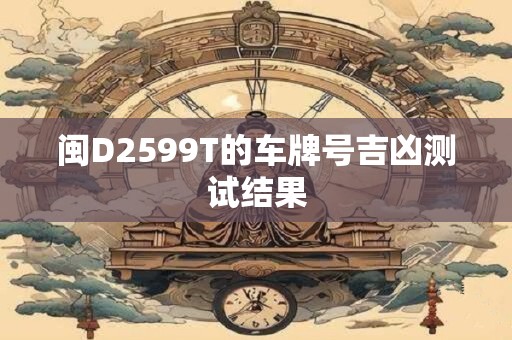 闽D2599T的车牌号吉凶测试结果