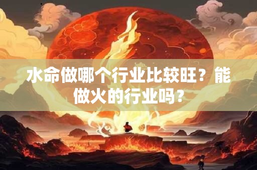水命做哪个行业比较旺？能做火的行业吗？