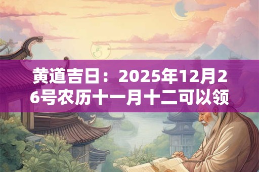 黄道吉日：2025年12月26号农历十一月十二可以领证吗