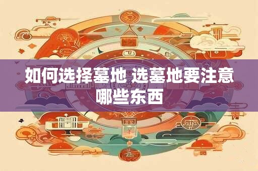 如何选择墓地 选墓地要注意哪些东西