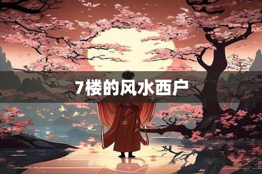 7楼的风水西户