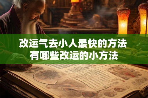 改运气去小人最快的方法 有哪些改运的小方法