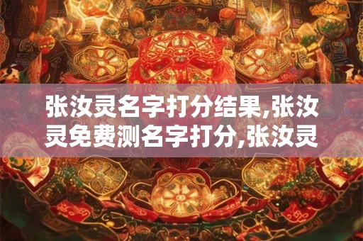 张汝灵名字打分结果,张汝灵免费测名字打分,张汝灵周易免费测名字打分
