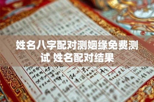 姓名八字配对测姻缘免费测试 姓名配对结果