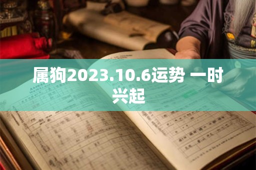 属狗2023.10.6运势 一时兴起