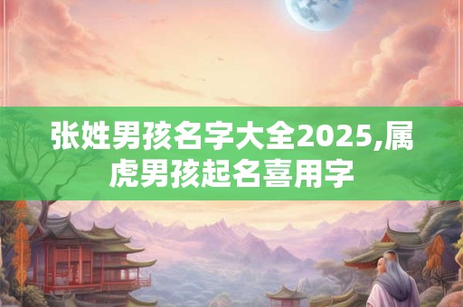 张姓男孩名字大全2025,属虎男孩起名喜用字