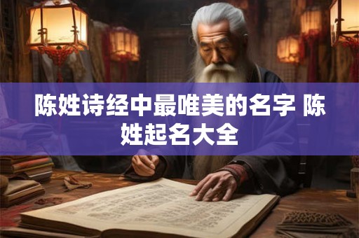 陈姓诗经中最唯美的名字 陈姓起名大全