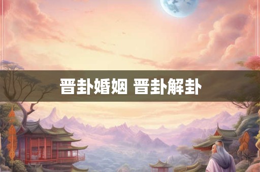 晋卦婚姻 晋卦解卦