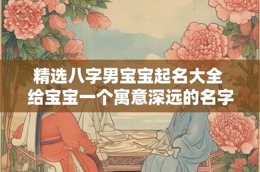 精选八字男宝宝起名大全 给宝宝一个寓意深远的名字！