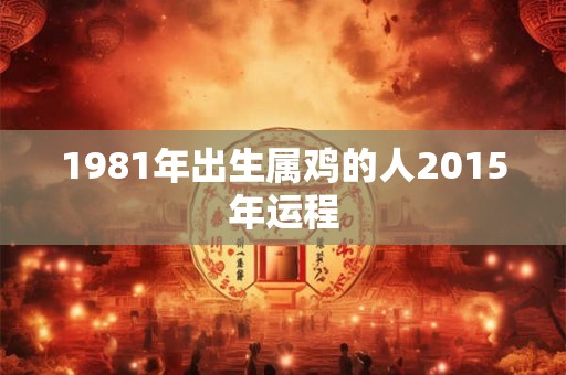 1981年出生属鸡的人2015年运程