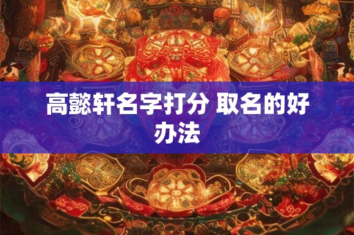 高懿轩名字打分 取名的好办法